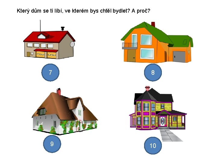 Který dům se ti líbí, ve kterém bys chtěl bydlet? A proč? 7 8