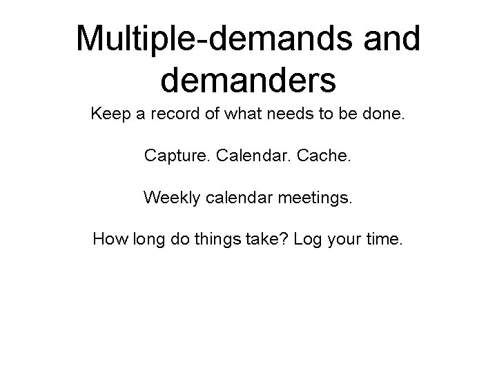 Multiple-demands and demanders Keep a record of what needs to be done. Capture. Calendar.