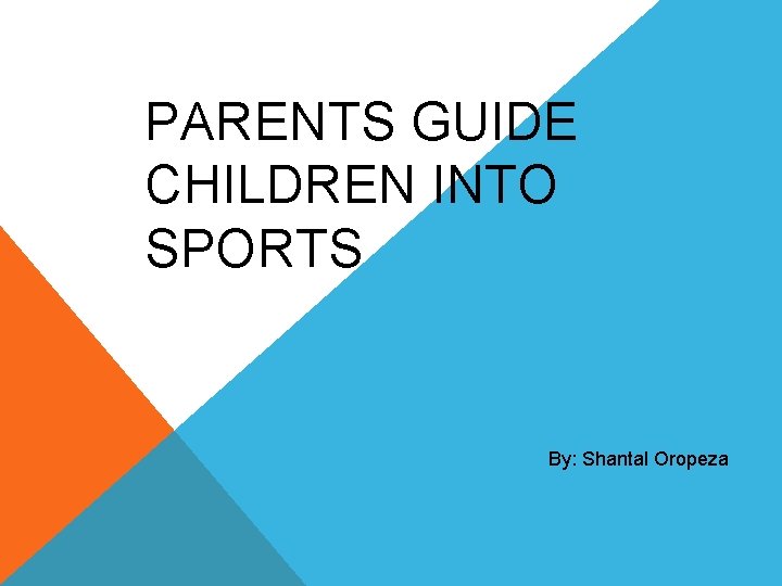 PARENTS GUIDE CHILDREN INTO SPORTS By: Shantal Oropeza 