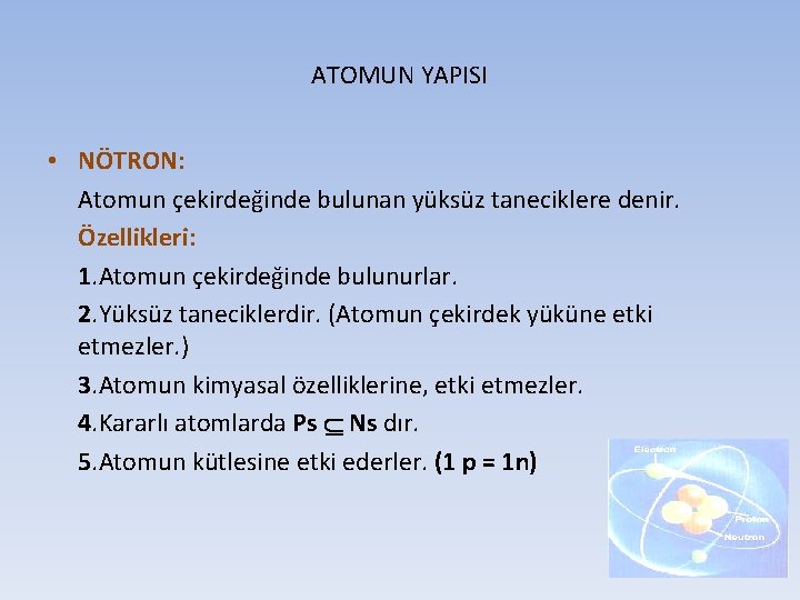 ATOMUN YAPISI • NÖTRON: Atomun çekirdeğinde bulunan yüksüz taneciklere denir. Özellikleri: 1. Atomun çekirdeğinde