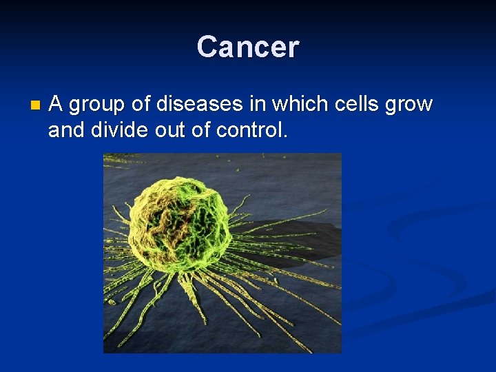 Cancer n A group of diseases in which cells grow and divide out of