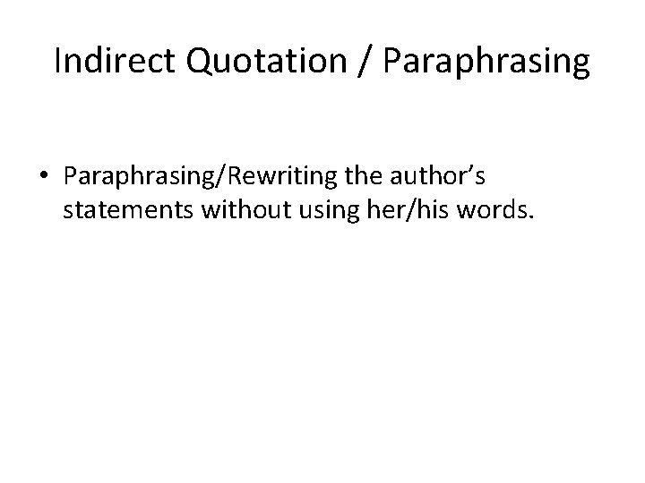 Indirect Quotation / Paraphrasing • Paraphrasing/Rewriting the author’s statements without using her/his words. 