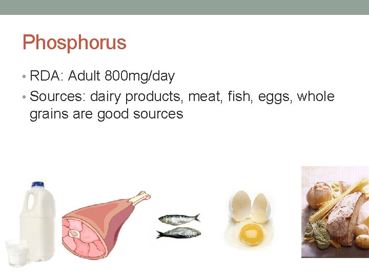 Phosphorus • RDA: Adult 800 mg/day • Sources: dairy products, meat, fish, eggs, whole