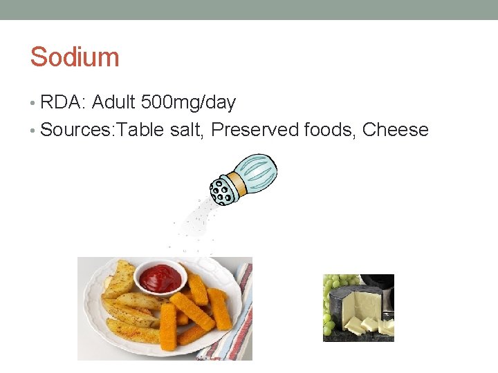 Sodium • RDA: Adult 500 mg/day • Sources: Table salt, Preserved foods, Cheese 