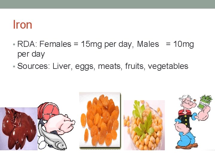 Iron • RDA: Females = 15 mg per day, Males = 10 mg per