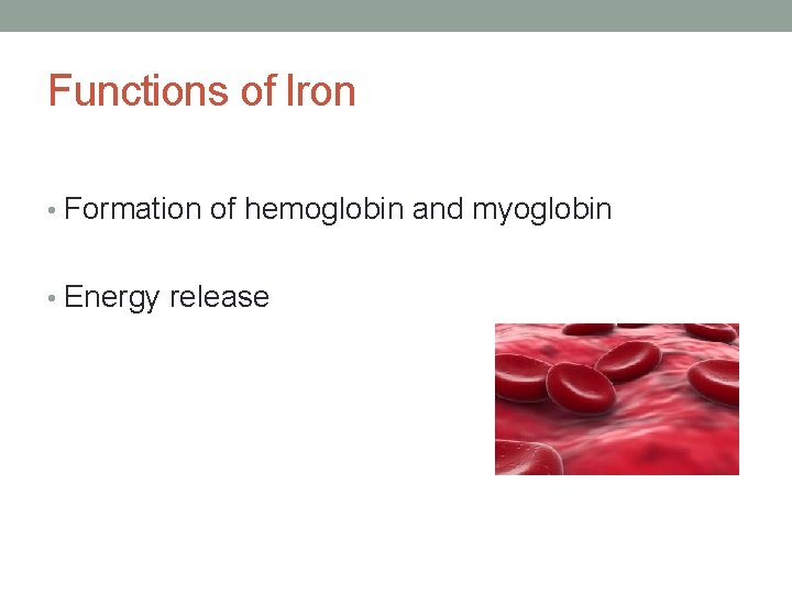 Functions of Iron • Formation of hemoglobin and myoglobin • Energy release 