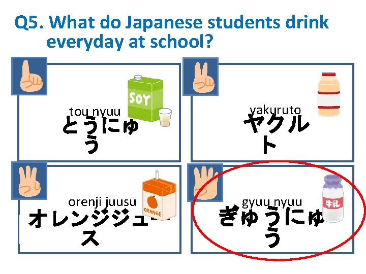 Q 5. What do Japanese students drink everyday at school? tou nyuu yakuruto とうにゅ