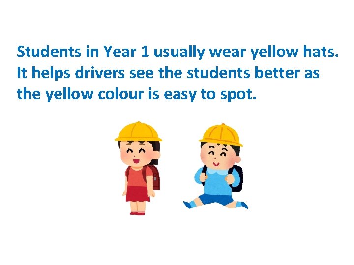 Students in Year 1 usually wear yellow hats. It helps drivers see the students