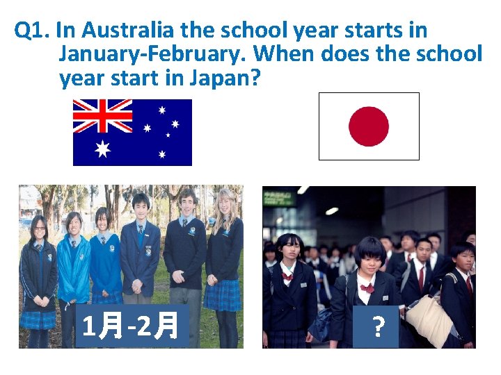 Q 1. In Australia the school year starts in January-February. When does the school