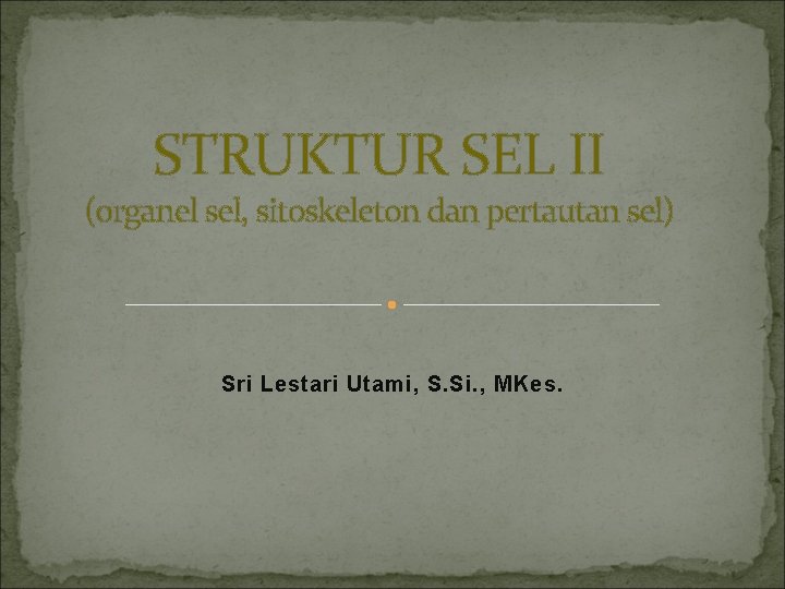 STRUKTUR SEL II (organel sel, sitoskeleton dan pertautan sel) Sri Lestari Utami, S. Si.