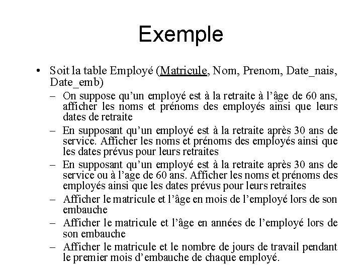 Exemple • Soit la table Employé (Matricule, Nom, Prenom, Date_nais, Date_emb) – On suppose