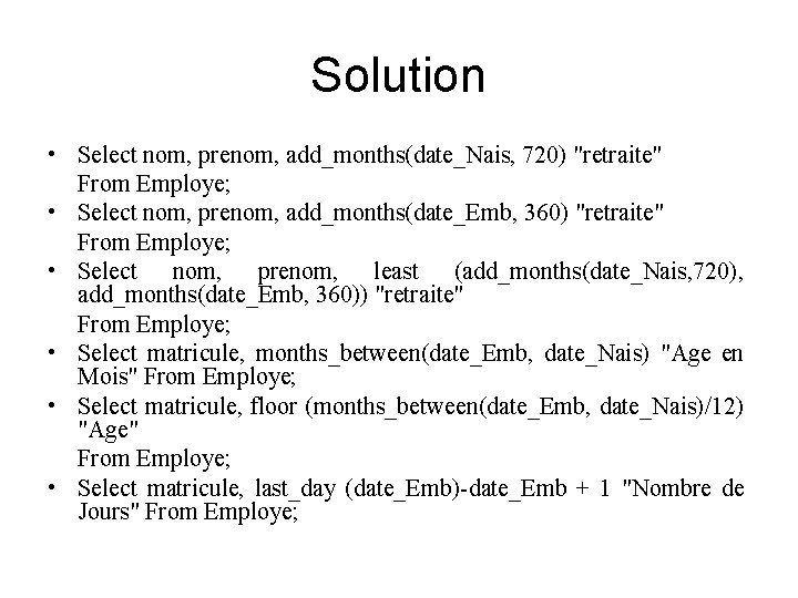 Solution • Select nom, prenom, add_months(date_Nais, 720) "retraite" From Employe; • Select nom, prenom,