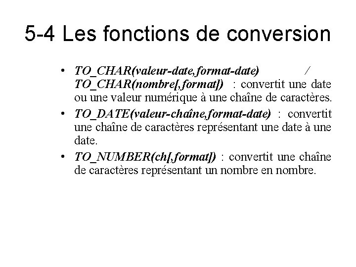 5 -4 Les fonctions de conversion • TO_CHAR(valeur-date, format-date) / TO_CHAR(nombre[, format]) : convertit