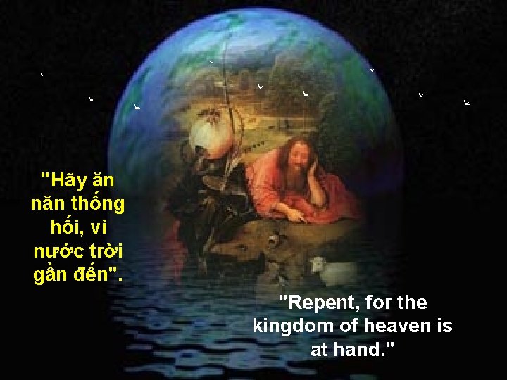 "Hãy ăn năn thống hối, vì nước trời gần đến". "Repent, for the kingdom