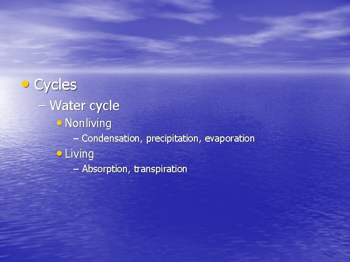  • Cycles – Water cycle • Nonliving – Condensation, precipitation, evaporation • Living