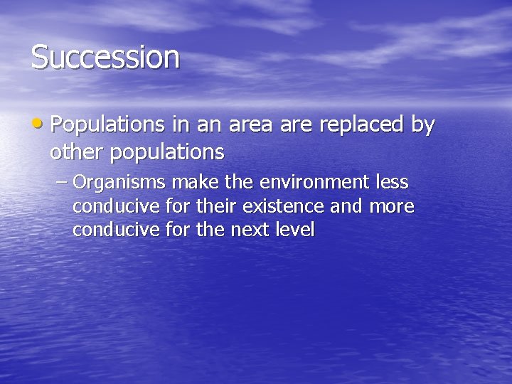 Succession • Populations in an area are replaced by other populations – Organisms make