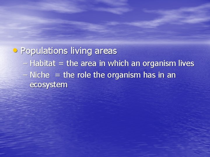  • Populations living areas – Habitat = the area in which an organism