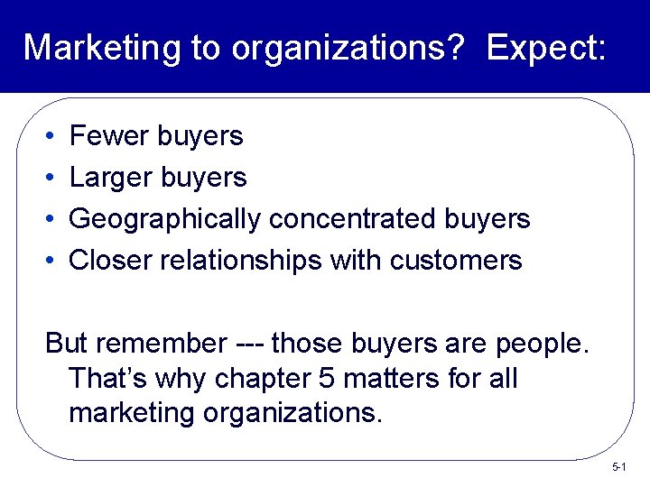 Marketing to organizations? Expect: • • Fewer buyers Larger buyers Geographically concentrated buyers Closer