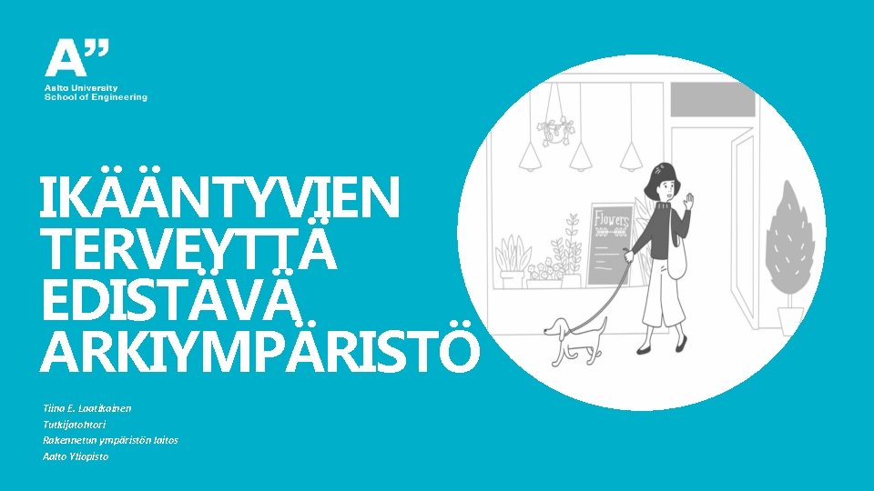 IKÄÄNTYVIEN TERVEYTTÄ EDISTÄVÄ ARKIYMPÄRISTÖ Tiina E. Laatikainen Tutkijatohtori Rakennetun ympäristön laitos Aalto Yliopisto 