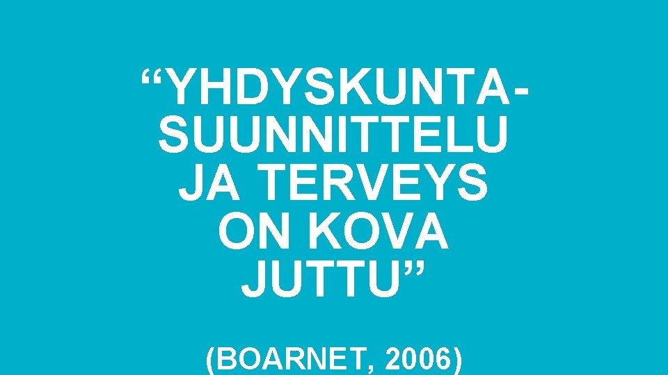 “YHDYSKUNTASUUNNITTELU JA TERVEYS ON KOVA JUTTU” (BOARNET, 2006) 