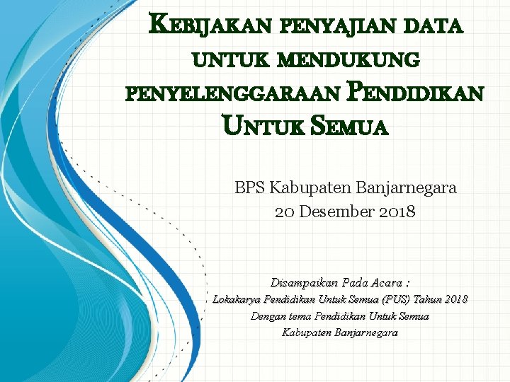 KEBIJAKAN PENYAJIAN DATA UNTUK MENDUKUNG PENYELENGGARAAN PENDIDIKAN UNTUK SEMUA BPS Kabupaten Banjarnegara 20 Desember