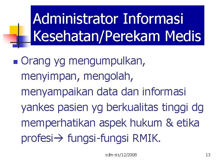 Administrator Informasi Kesehatan/Perekam Medis n Orang yg mengumpulkan, menyimpan, mengolah, menyampaikan data dan informasi