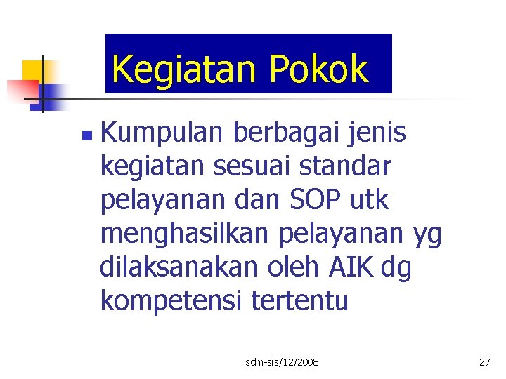 Kegiatan Pokok n Kumpulan berbagai jenis kegiatan sesuai standar pelayanan dan SOP utk menghasilkan