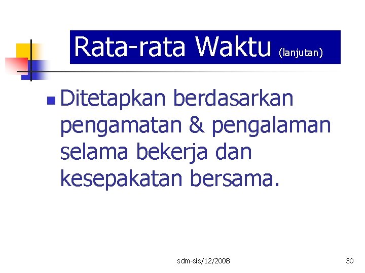 Rata-rata Waktu n (lanjutan) Ditetapkan berdasarkan pengamatan & pengalaman selama bekerja dan kesepakatan bersama.