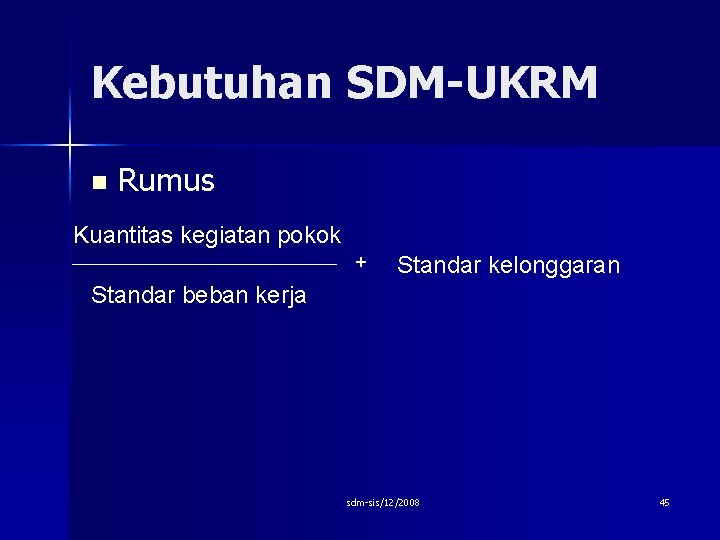 Kebutuhan SDM-UKRM n Rumus Kuantitas kegiatan pokok + Standar kelonggaran Standar beban kerja sdm-sis/12/2008