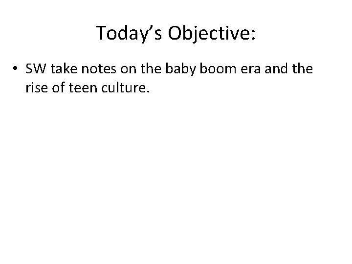 Today’s Objective: • SW take notes on the baby boom era and the rise