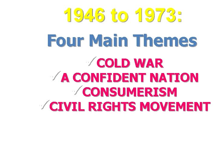 1946 to 1973: Four Main Themes üCOLD WAR üA CONFIDENT NATION üCONSUMERISM üCIVIL RIGHTS