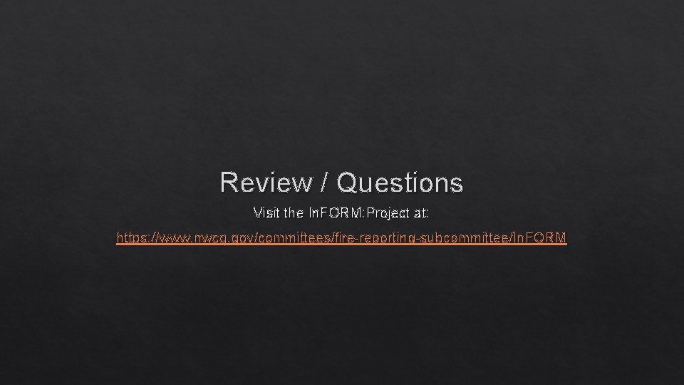 Review / Questions Visit the In. FORM: Project at: https: //www. nwcg. gov/committees/fire-reporting-subcommittee/In. FORM