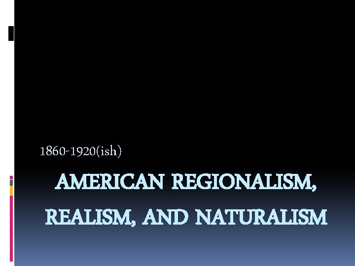 1860 -1920(ish) AMERICAN REGIONALISM, REALISM, AND NATURALISM 