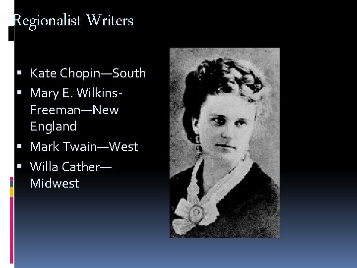 Regionalist Writers Kate Chopin—South Mary E. Wilkins. Freeman—New England Mark Twain—West Willa Cather— Midwest