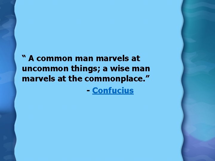 “ A common marvels at uncommon things; a wise man marvels at the commonplace.