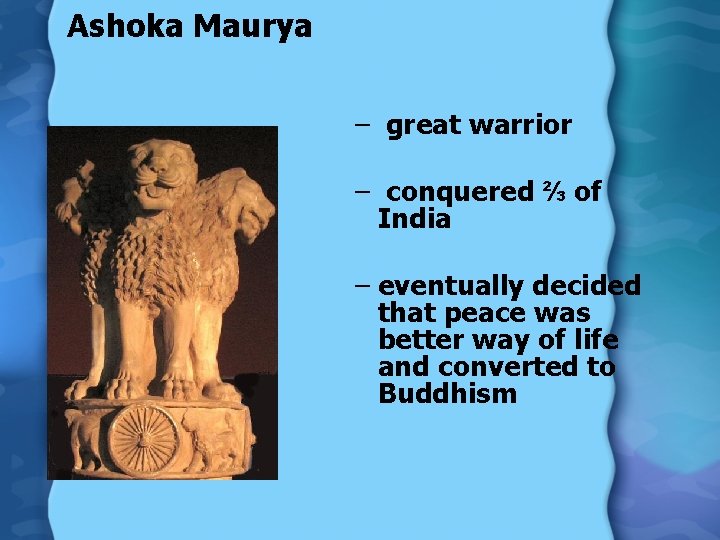Ashoka Maurya – great warrior – conquered ⅔ of India – eventually decided that