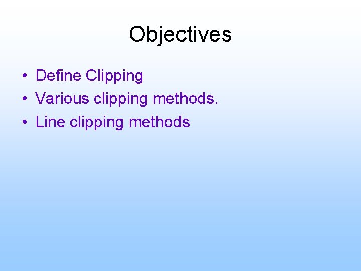 Objectives • Define Clipping • Various clipping methods. • Line clipping methods 