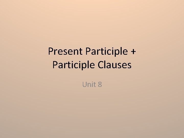 Present Participle + Participle Clauses Unit 8 