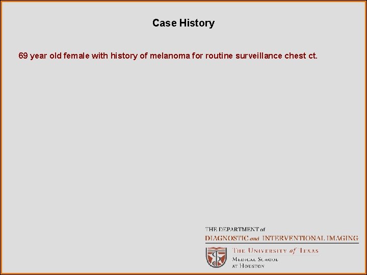 Case History 69 year old female with history of melanoma for routine surveillance chest