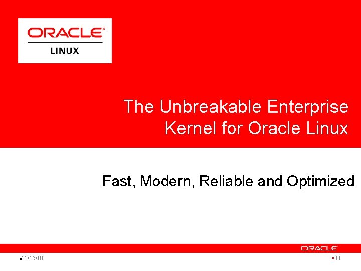 The Unbreakable Enterprise Kernel for Oracle Linux Fast, Modern, Reliable and Optimized l 11/15/10