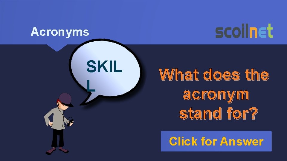 Acronyms SKIL L What does the acronym stand for? Click for Answer 