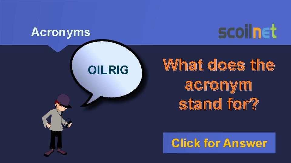 Acronyms OILRIG What does the acronym stand for? Click for Answer 