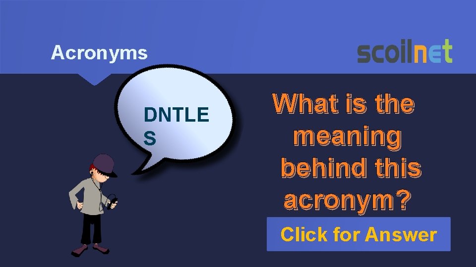 Acronyms DNTLE S What is the meaning behind this acronym? Click for Answer 