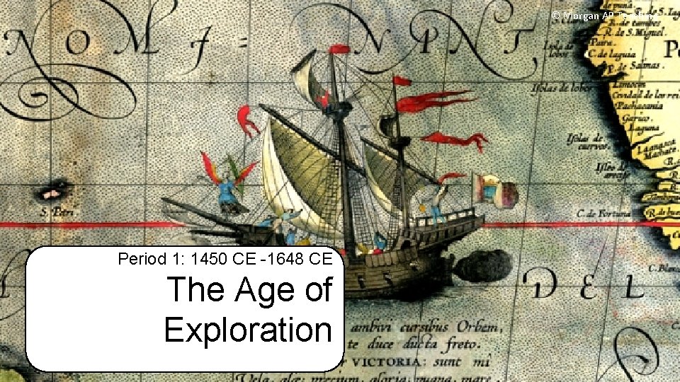 © Morgan AP Teaching Period 1: 1450 CE -1648 CE The Age of Exploration