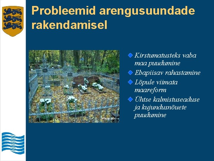 Probleemid arengusuundade rakendamisel Kirstumatusteks vaba maa puudumine Ebapiisav rahastamine Lõpule viimata maareform Ühtse kalmistuseaduse