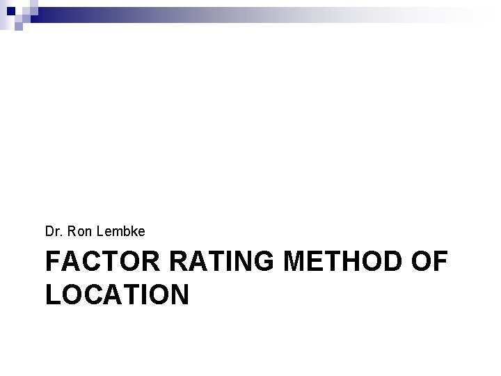 Dr. Ron Lembke FACTOR RATING METHOD OF LOCATION 