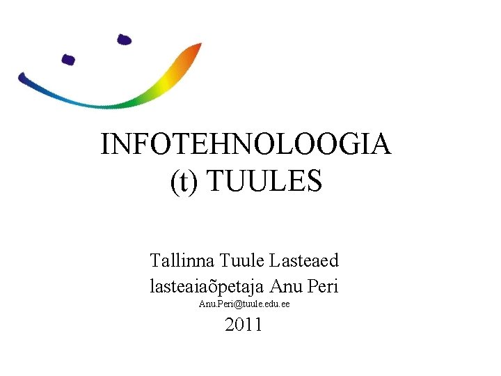 INFOTEHNOLOOGIA (t) TUULES Tallinna Tuule Lasteaed lasteaiaõpetaja Anu Peri Anu. Peri@tuule. edu. ee 2011