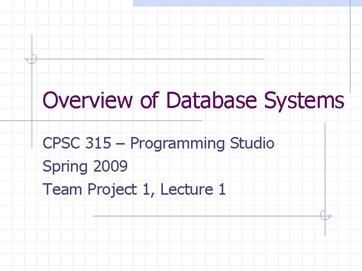 Overview of Database Systems CPSC 315 – Programming Studio Spring 2009 Team Project 1,