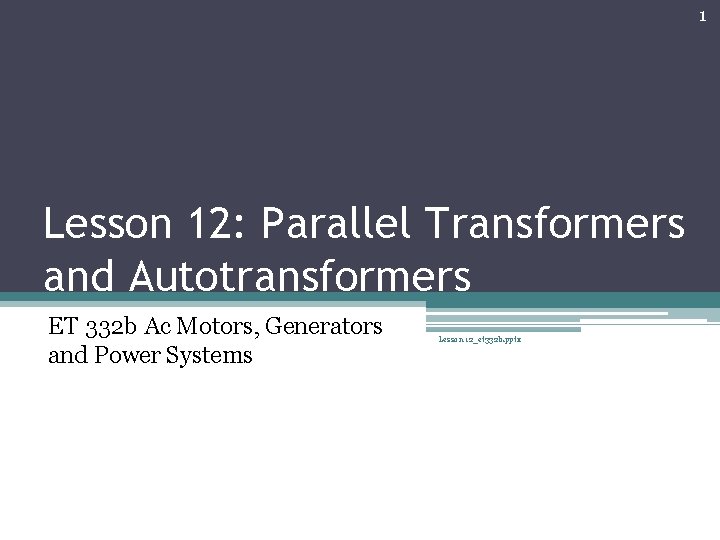 1 Lesson 12: Parallel Transformers and Autotransformers ET 332 b Ac Motors, Generators and
