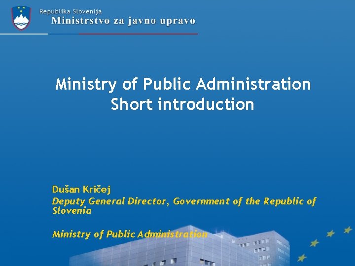 Ministry of Public Administration Short introduction Dušan Kričej Deputy General Director, Government of the